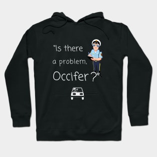 Is there a problem, officer? Hoodie